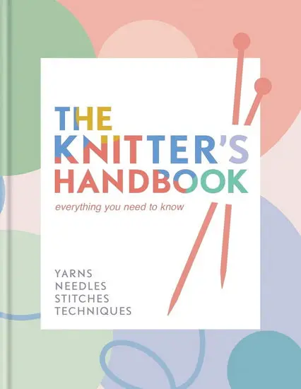 The Knitter’S Handbook – Comprehensive Guide To Yarns, Needles & Techniques 1